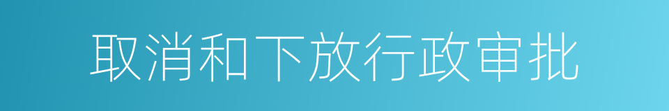 取消和下放行政审批的同义词