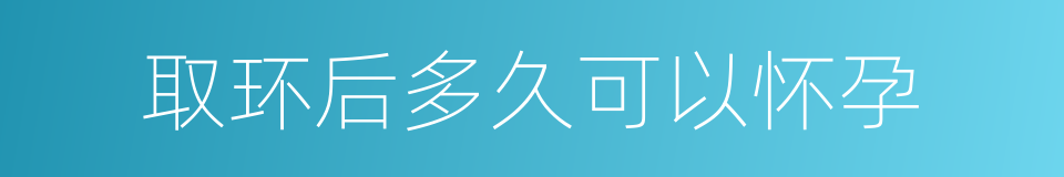 取环后多久可以怀孕的同义词