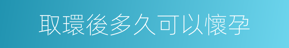 取環後多久可以懷孕的同義詞