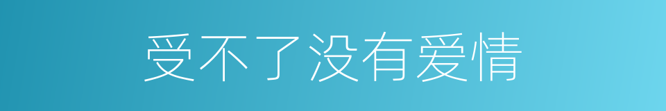 受不了没有爱情的同义词