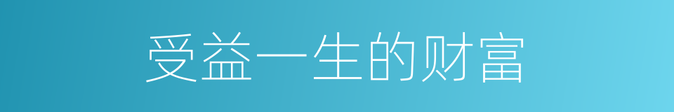 受益一生的财富的同义词