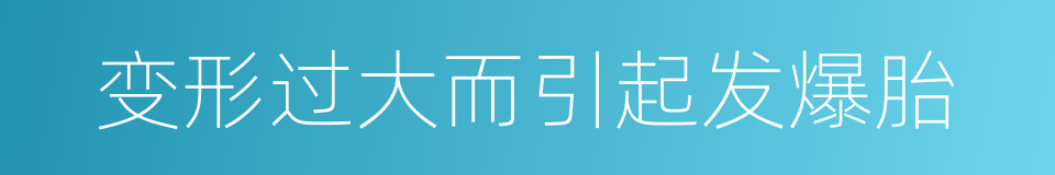 变形过大而引起发爆胎的同义词