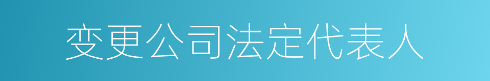 变更公司法定代表人的同义词