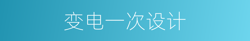 变电一次设计的同义词