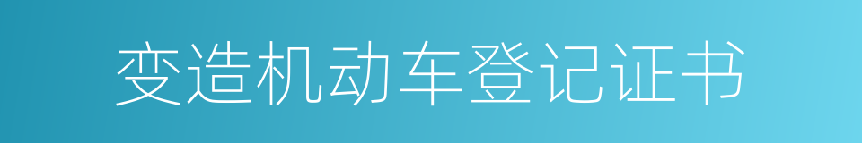 变造机动车登记证书的同义词