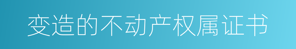 变造的不动产权属证书的同义词