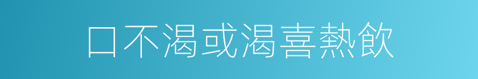 口不渴或渴喜熱飲的同義詞