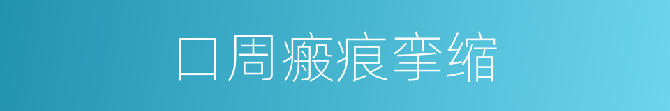 口周瘢痕挛缩的同义词
