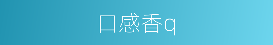口感香q的同义词