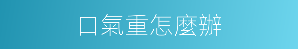 口氣重怎麼辦的同義詞