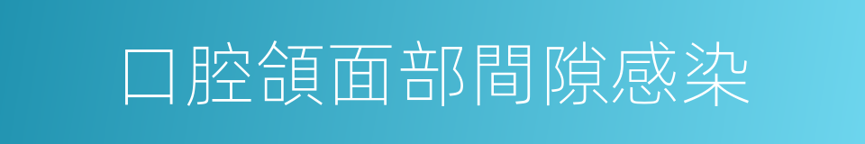 口腔頜面部間隙感染的同義詞