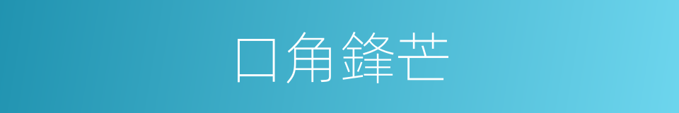 口角鋒芒的意思