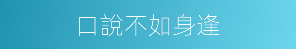 口說不如身逢的同義詞