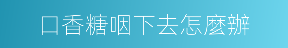 口香糖咽下去怎麼辦的同義詞