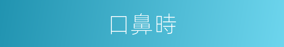 口鼻時的意思
