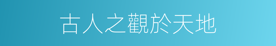 古人之觀於天地的同義詞