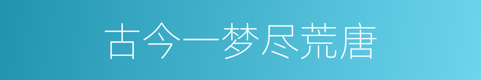 古今一梦尽荒唐的同义词