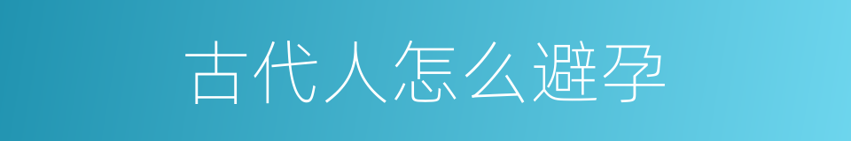 古代人怎么避孕的同义词