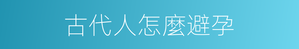 古代人怎麼避孕的同義詞