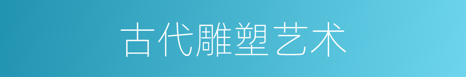 古代雕塑艺术的同义词