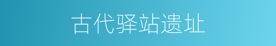 古代驿站遗址的同义词