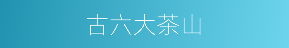 古六大茶山的同义词