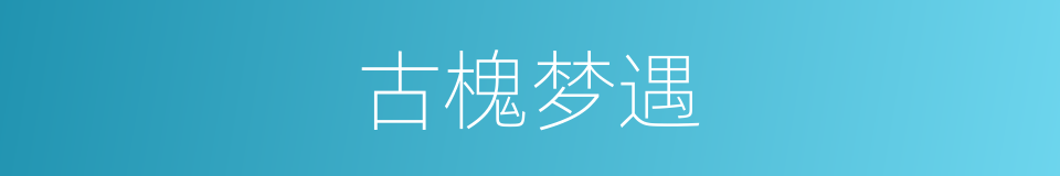 古槐梦遇的同义词