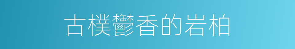古樸鬱香的岩柏的同義詞