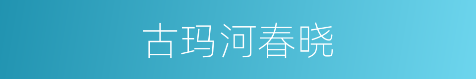 古玛河春晓的同义词
