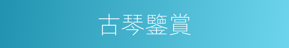 古琴鑒賞的同義詞