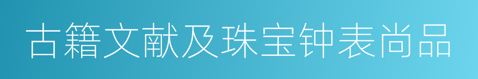 古籍文献及珠宝钟表尚品的同义词