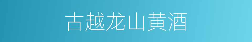 古越龙山黄酒的同义词