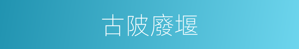 古陂廢堰的同義詞