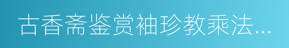 古香斋鉴赏袖珍教乘法数摘要的同义词