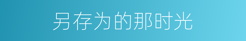 另存为的那时光的同义词