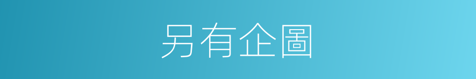 另有企圖的意思
