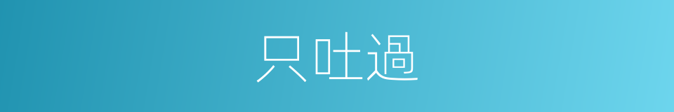 只吐過的同義詞