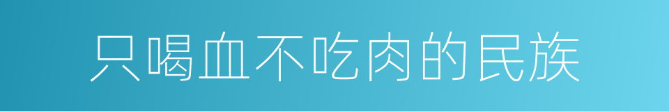 只喝血不吃肉的民族的同义词