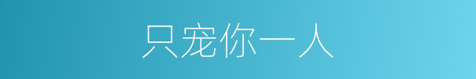 只宠你一人的同义词