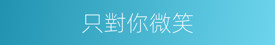 只對你微笑的同義詞