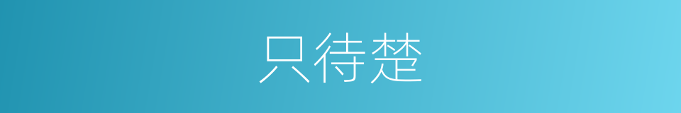 只待楚的同义词