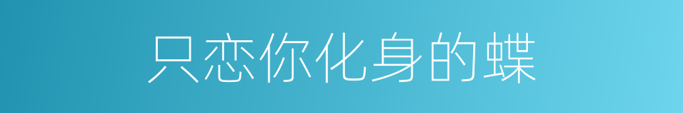 只恋你化身的蝶的同义词