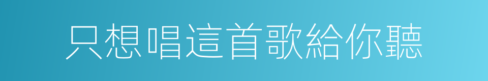 只想唱這首歌給你聽的同義詞