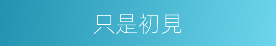 只是初見的同義詞