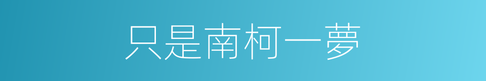 只是南柯一夢的同義詞