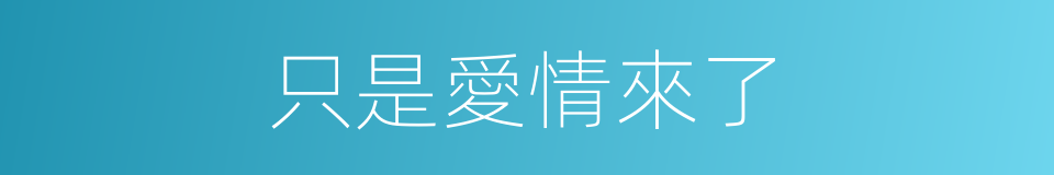 只是愛情來了的同義詞