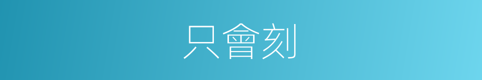 只會刻的同義詞