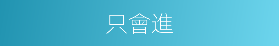 只會進的同義詞