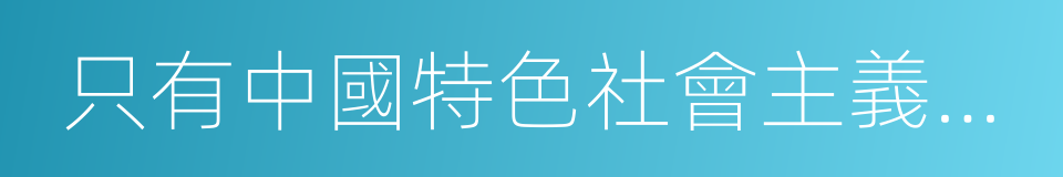 只有中國特色社會主義才能發展中國的同義詞