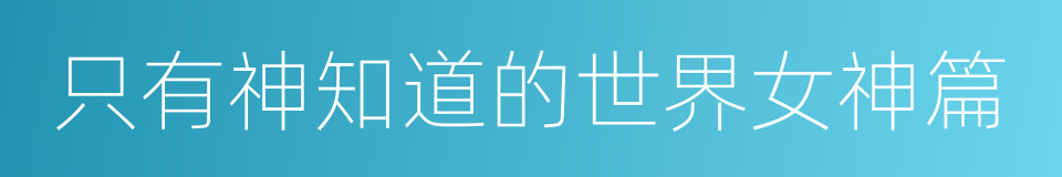 只有神知道的世界女神篇的同义词